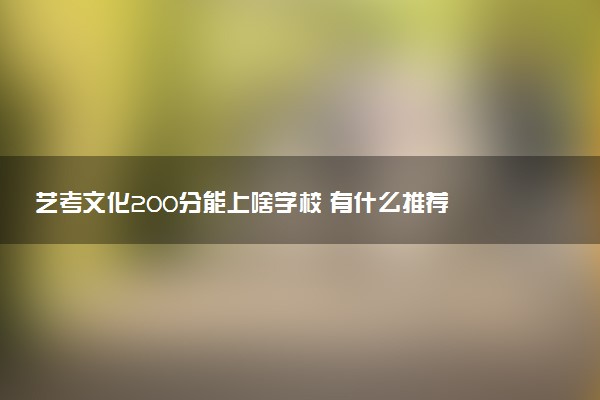 艺考文化200分能上啥学校 有什么推荐
