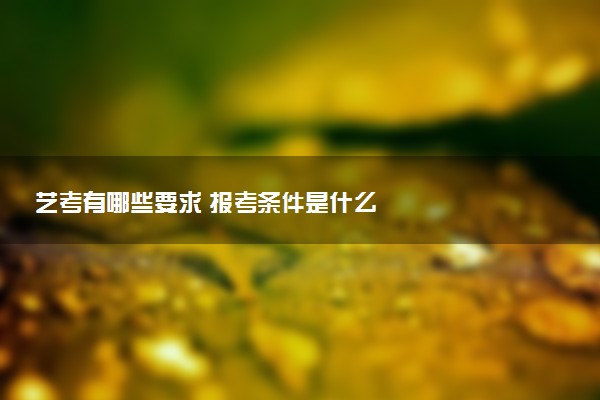 艺考有哪些要求 报考条件是什么