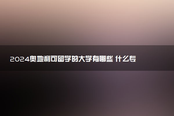 2024奥地利可留学的大学有哪些 什么专业好
