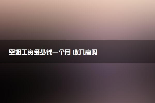 空姐工资多少钱一个月 收入高吗