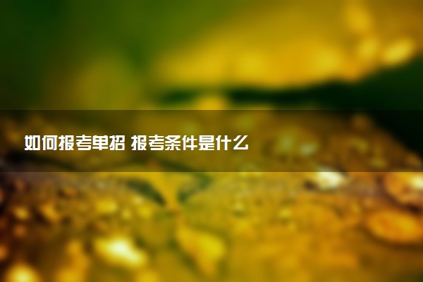 如何报考单招 报考条件是什么