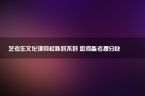 艺考生文化课回校补好不好 如何备考提分快
