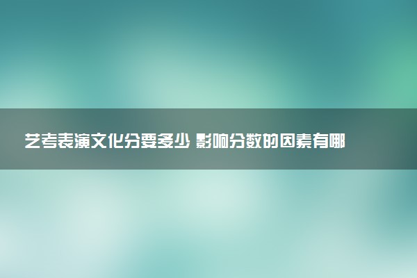 艺考表演文化分要多少 影响分数的因素有哪些