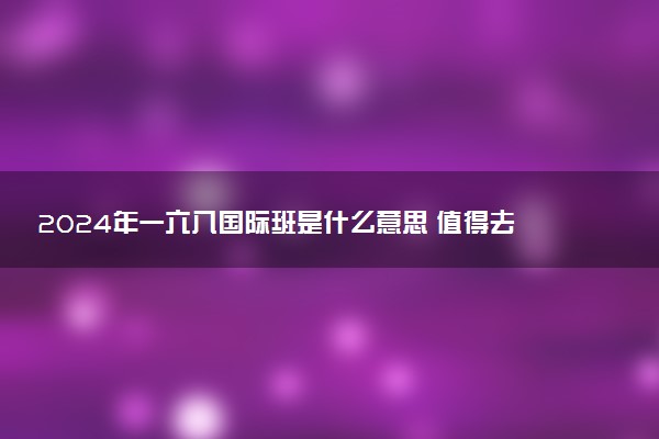 2024年一六八国际班是什么意思 值得去读吗