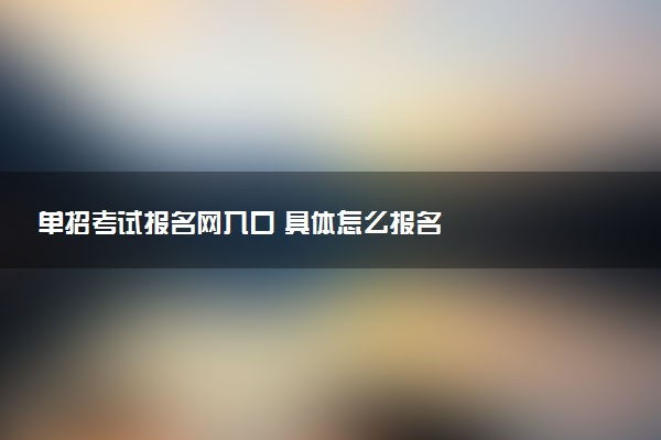 单招考试报名网入口 具体怎么报名
