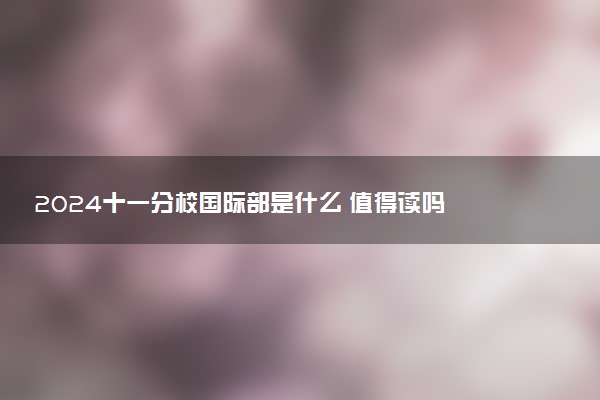 2024十一分校国际部是什么 值得读吗