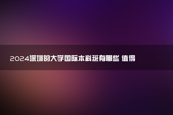 2024深圳的大学国际本科班有哪些 值得去吗