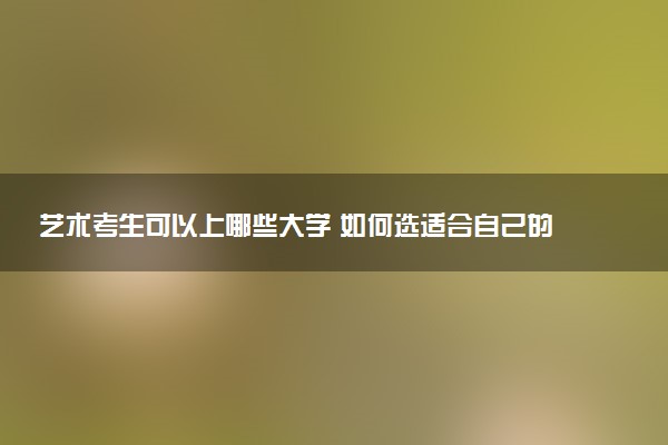 艺术考生可以上哪些大学 如何选适合自己的大学