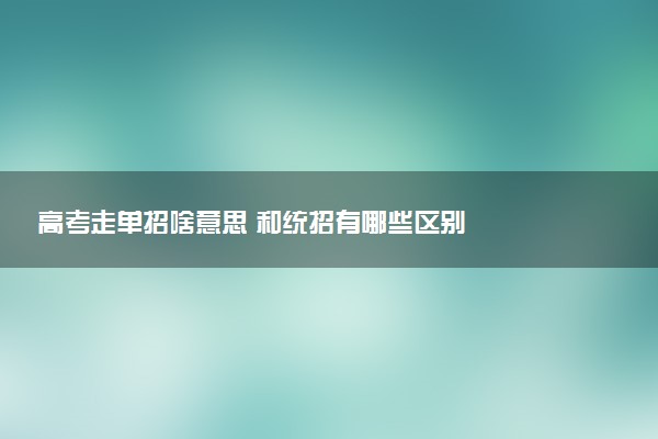 高考走单招啥意思 和统招有哪些区别
