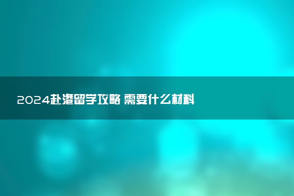 2024赴港留学攻略 需要什么材料