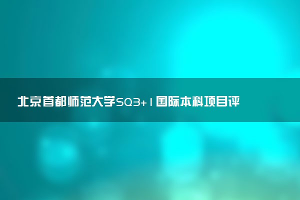 北京首都师范大学SQ3+1国际本科项目评价 怎么样