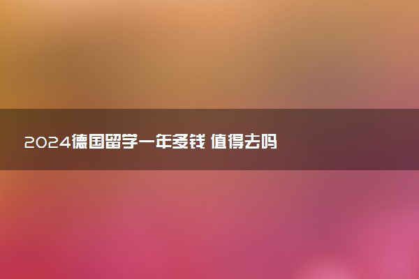 2024德国留学一年多钱 值得去吗