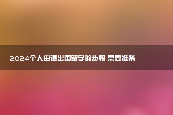 2024个人申请出国留学的步骤 需要准备什么