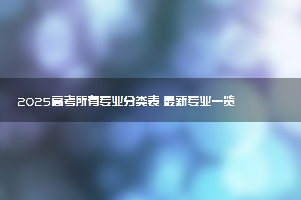 2025高考所有专业分类表 最新专业一览表
