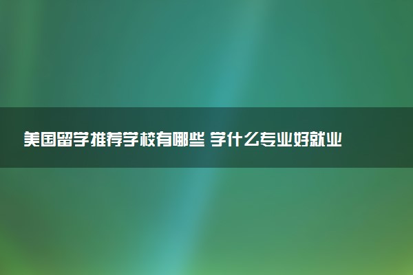 美国留学推荐学校有哪些 学什么专业好就业