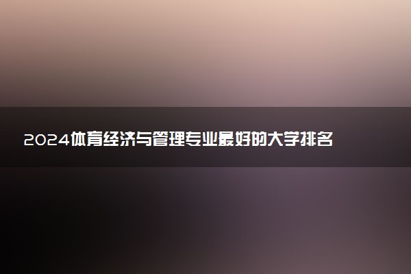 2024体育经济与管理专业最好的大学排名 哪所院校好