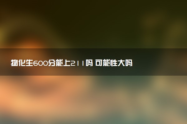 物化生600分能上211吗 可能性大吗