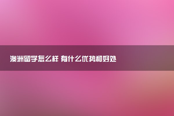 澳洲留学怎么样 有什么优势和好处