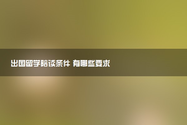 出国留学陪读条件 有哪些要求