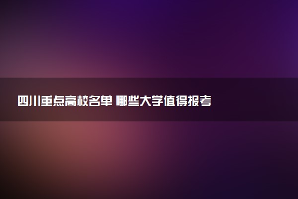 四川重点高校名单 哪些大学值得报考