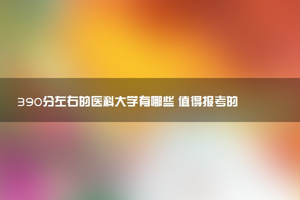 390分左右的医科大学有哪些 值得报考的学校推荐