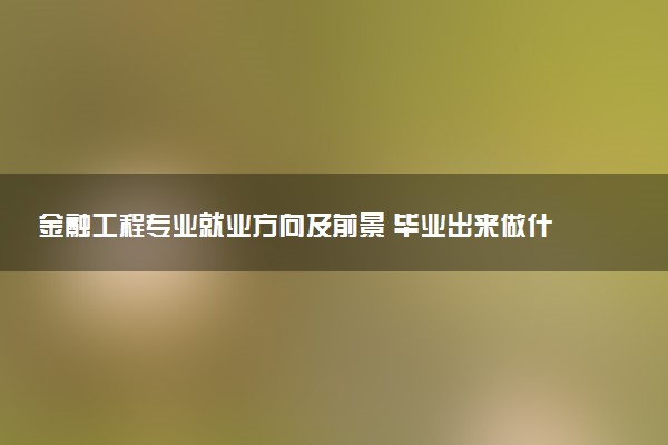 金融工程专业就业方向及前景 毕业出来做什么