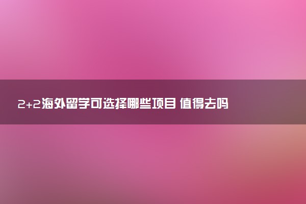 2+2海外留学可选择哪些项目 值得去吗