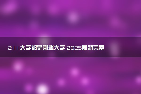 211大学都是哪些大学 2025最新完整版排名