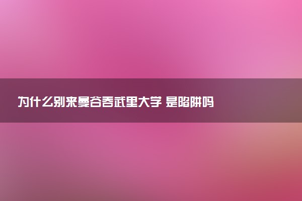 为什么别来曼谷吞武里大学 是陷阱吗