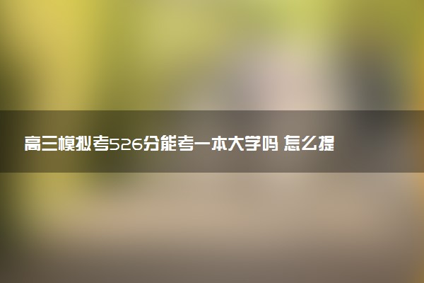 高三模拟考526分能考一本大学吗 怎么提高成绩