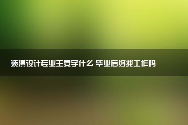 装潢设计专业主要学什么 毕业后好找工作吗