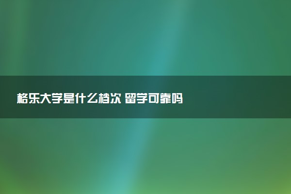 格乐大学是什么档次 留学可靠吗