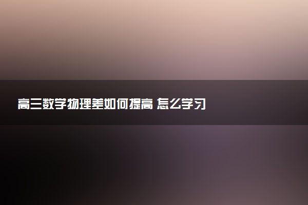 高三数学物理差如何提高 怎么学习