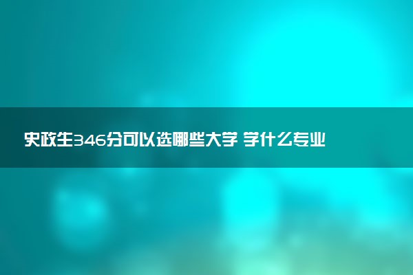 史政生346分可以选哪些大学 学什么专业