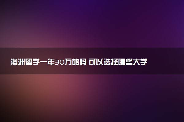 澳洲留学一年30万够吗 可以选择哪些大学