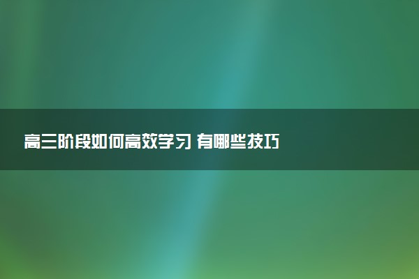 高三阶段如何高效学习 有哪些技巧