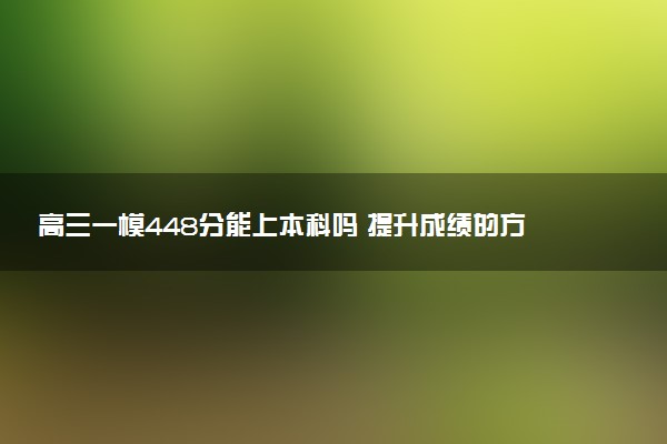 高三一模448分能上本科吗 提升成绩的方法有哪些