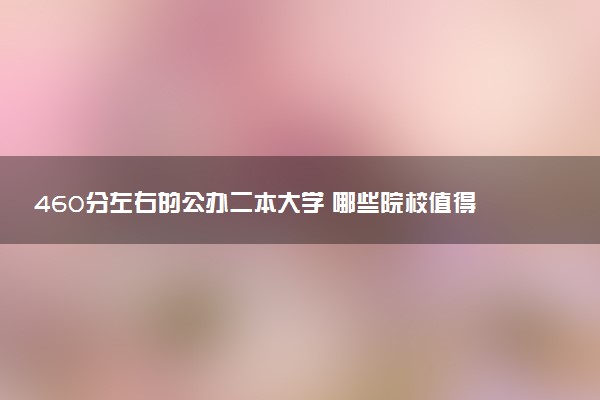 460分左右的公办二本大学 哪些院校值得报考