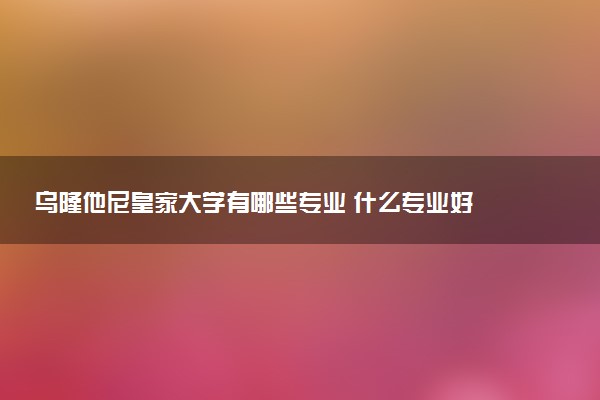 乌隆他尼皇家大学有哪些专业 什么专业好