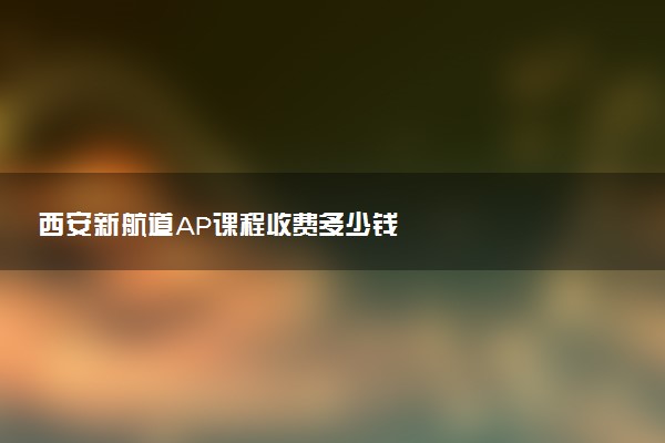 西安新航道AP课程收费多少钱