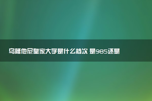 乌隆他尼皇家大学是什么档次 是985还是211