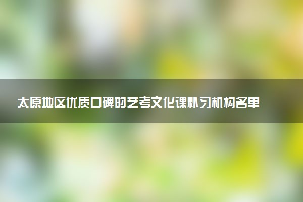 太原地区优质口碑的艺考文化课补习机构名单