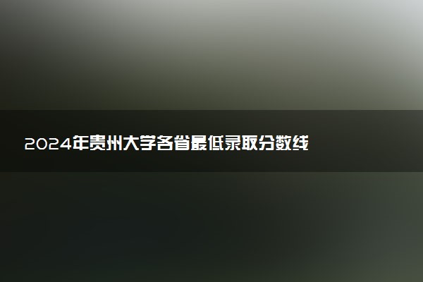2024年贵州大学各省最低录取分数线