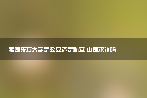 泰国东方大学是公立还是私立 中国承认吗