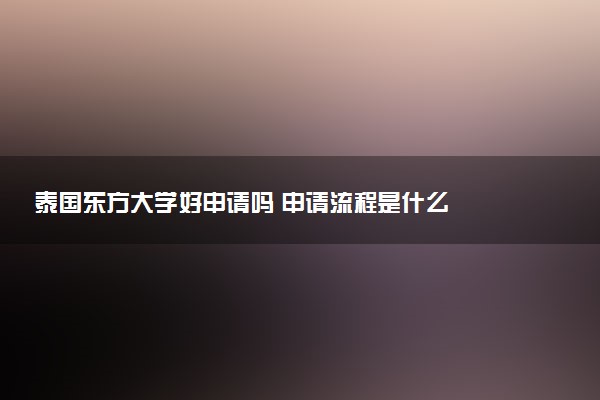 泰国东方大学好申请吗 申请流程是什么
