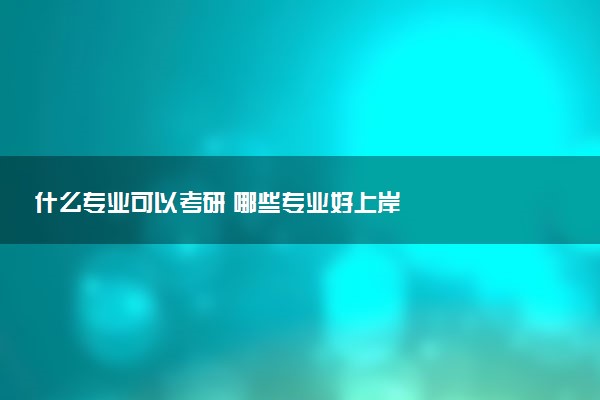 什么专业可以考研 哪些专业好上岸