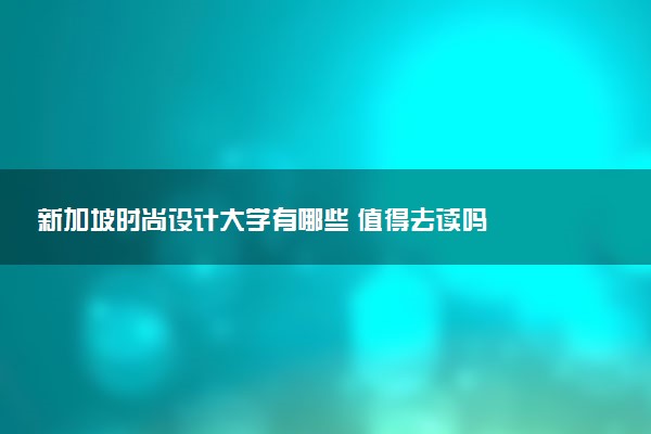 新加坡时尚设计大学有哪些 值得去读吗
