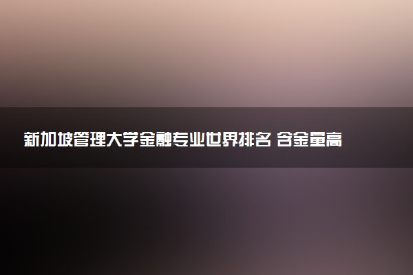 新加坡管理大学金融专业世界排名 含金量高吗