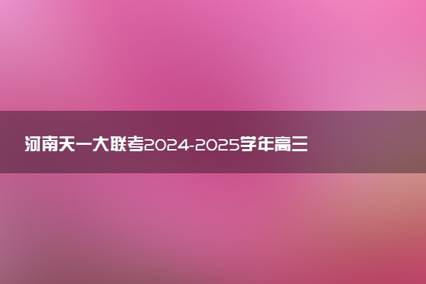 河南天一大联考2024-2025学年高三阶段性测试（四）试题及答案汇总
