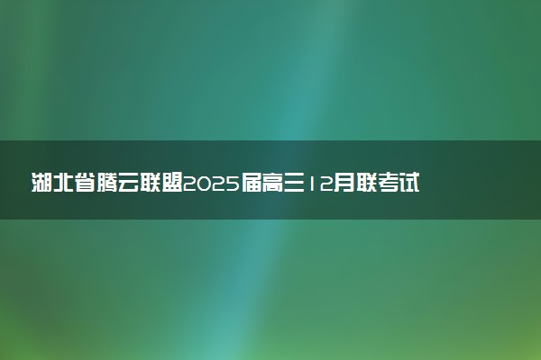 湖北省腾云联盟2025届高三12月联考试题及答案汇总